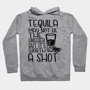 Tequila May Not Be The Answer But It's Worth A Shot Hoodie